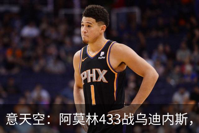 意天空：阿莫林433战乌迪内斯，拉莫斯复出普利希奇出战